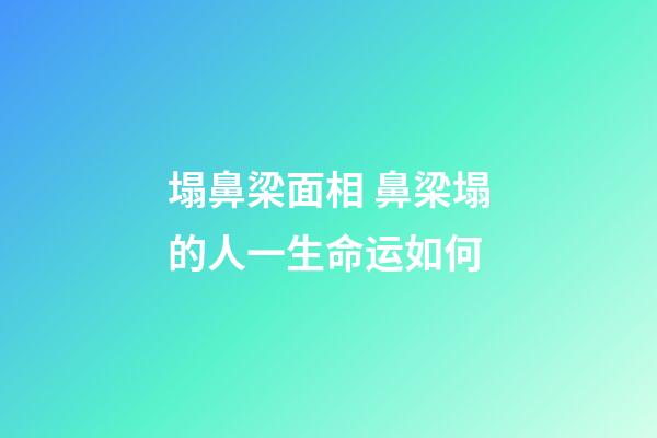 塌鼻梁面相 鼻梁塌的人一生命运如何